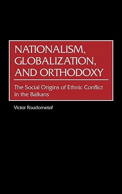 Nationalism, Globalization, and Orthodoxy: The Social Origins of Ethnic Conflict in the Balkans (Contributions to the Study of World History)