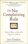 The No Complaining Rule: Positive Ways to Deal with Negativity at Work