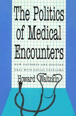The Politics of Medical Encounters: How Patients and Doctors Deal With Social Problems (Hardcover)