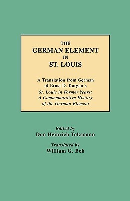 The German Element in St. Louis : A Translation from German of Ernst D. Kargau's St. Louis in Former Years : A Commemorative History of the German Element (Paperback)