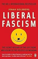 Liberal Fascism: The Secret History of the Left from Mussolini to the Politics of Meaning