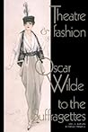 Theatre and Fashion: Oscar Wilde to the Suffragettes (Volume 0)