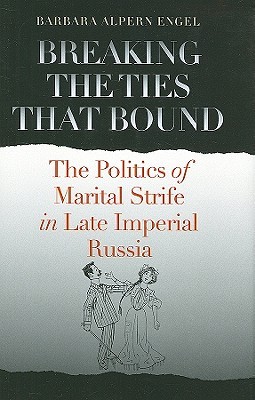 Breaking the Ties That Bound: The Politics of Marital Strife in Late Imperial Russia (Hardcover)