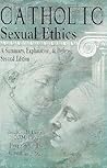 Catholic Sexual Ethics: A Summary, Explanation, & Defense
