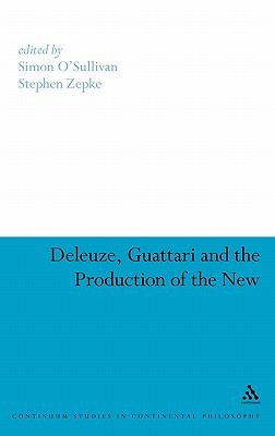 Deleuze, Guattari and the Production of the New (Continuum Studies in Continental Philosophy, 61)