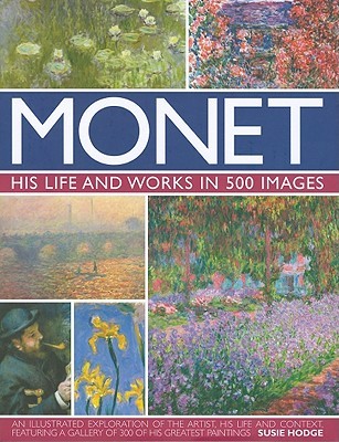 Monet: His Life and Works in 500 Images: An Illustrated Exploration of the Artist, His Life and Context, Featuring A Gallery of 300 of His Greatest Paintings (Hardcover)