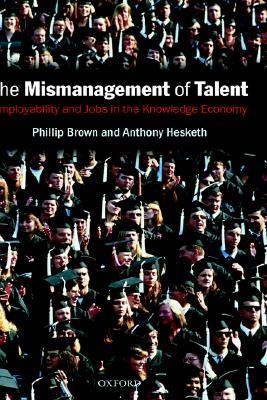 The Mismanagement of Talent: Employability and Jobs in the Knowledge Economy (Hardcover)