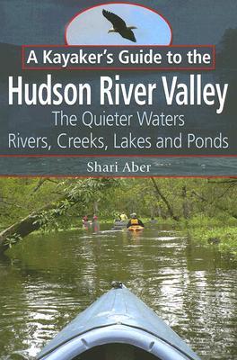 A Kayaker's Guide to the Hudson River Valley: The Quieter Waters--Rivers, Creeks, Lakes and Ponds (Paperback)