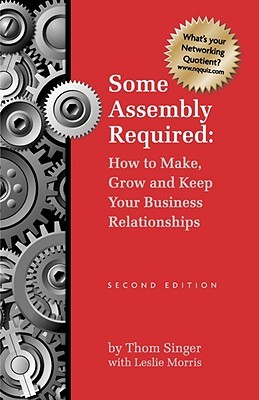 Some Assembly Required: How to Make, Grow and Keep Your Business Relationships (Paperback)
