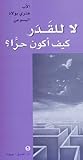 لا للقدر كيف أكون حرًّا