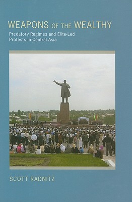 Weapons of the Wealthy: Predatory Regimes and Elite-Led Protests in Central Asia (Hardcover)
