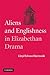 Aliens and Englishness in Elizabethan Drama