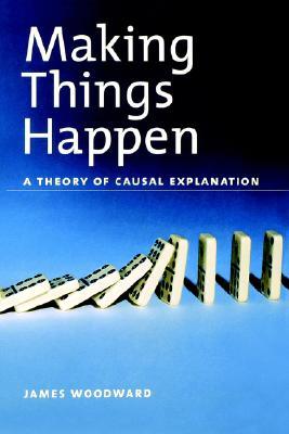 Making Things Happen: A Theory of Causal Explanation (Oxford Studies in Philosophy of Science)