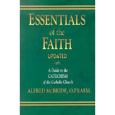 Essentials Of The Faith A Guide To The Catechism Of The Catholic Church By Alfred Mcbride