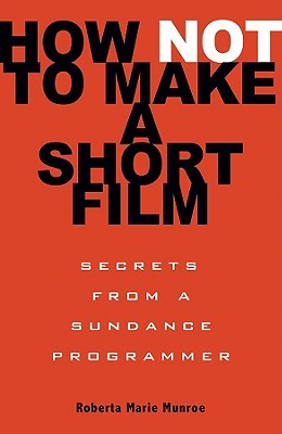 How Not to Make a Short Film: Secrets from a Sundance Programmer (Paperback)