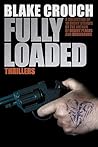 Fully Loaded Thrillers: The Complete and Collected Stories of Blake Crouch Fully Loaded Thrillers: The Complete and Collected Stories of Blake Crouch