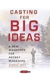 Casting for Big Ideas: A New Manifesto for Agency Managers (An Adweek Book) Casting for Big Ideas: A New Manifesto for Agency Managers (An Adweek Book)