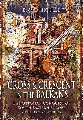 Cross and Crescent in the Balkans: The Ottoman Conquest of Southeastern Europe (14th-15th Centuries)