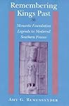 Remembering Kings Past: Monastic Foundation Legends in Medieval Southern France Remembering Kings Past: Monastic Foundation Legends in Medieval Southern France