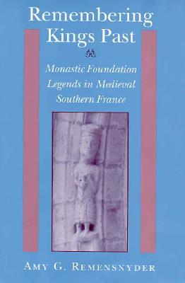 Remembering Kings Past: Monastic Foundation Legends in Medieval Southern France (Hardcover)