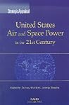 Strategic Appraisal: United States Air and Space Power in the 21st Century Strategic Appraisal: United States Air and Space Power in the 21st Century