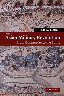 The Asian Military Revolution: From Gunpowder to the Bomb (New Approaches to Asian History, Series Number 3)