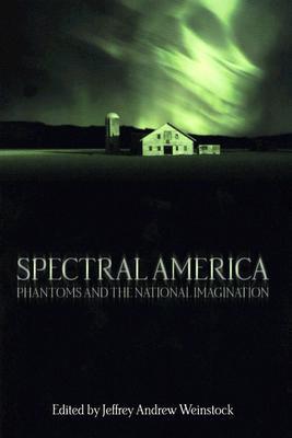 Spectral America: Phantoms and the National Imagination (A Ray and Pat Browne Book)