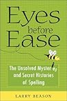 Eyes Before Ease: The Unsolved Mysteries and Secret Histories of Spelling