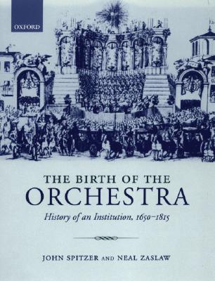 The Birth of the Orchestra: History of an Institution, 1650-1815 (Paperback)