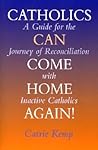 Catholics Can Come Home Again!: A Guide for the Journey of Reconciliation with Inactive Catholics