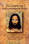 The Gospel of the Unknown Jesus: The Secret Teachings of Jesus from the Apocryphal and Gnostic Gospel The Gospel of the Unknown Jesus: The Secret Teachings of Jesus from the Apocryphal and Gnostic Gospel