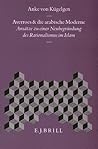 Averroes und die arabische Moderne: Ansätze zu einer Neubegründung des Rationalismus im Islam (Islamic Philosophy, Theology and Science. Texts and Studies, 19) (German Edition) Averroes und die arabische Moderne: Ansätze zu einer Neubegründung des Rationalismus im Islam (Islamic Philosophy, Theology and Science. Texts and Studies, 19) (German Edition)