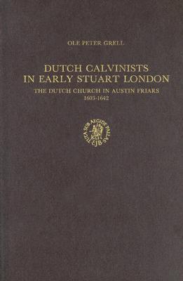 Dutch Calvinists in Early Stuart London: The Dutch Church in Austin Friars 1603-1642 (Publications of the Sir Thomas Browne Institute, New Series, 11)