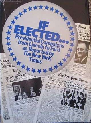 If Elected.: Presidential Campaigns From Lincoln to Ford as Reported by The New York Times