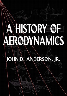 A History of Aerodynamics: And Its Impact on Flying Machines (Cambridge Aerospace Series, Series Number 8)