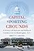 Capital Sporting Grounds: A History of Stadium and Ballpark Construction in Washington, D.C.