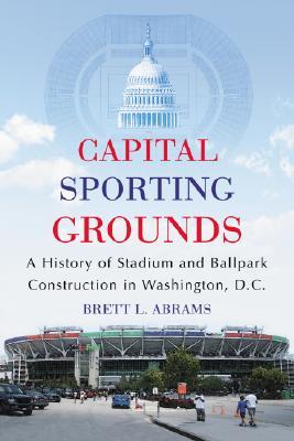 Capital Sporting Grounds: A History of Stadium and Ballpark Construction in Washington, D.C. (Paperback)