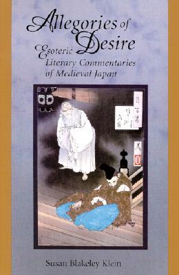 Allegories of Desire: Esoteric Literary Commentaries of Medieval Japan (Harvard-Yenching Institute Monograph Series)