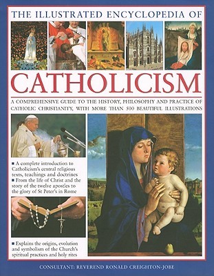 The Illustrated Encyclopedia of Catholicism: A complete guide to the history, philosophy and practice of Catholic Christianity with more than 500 beautiful illustrations (Hardcover)