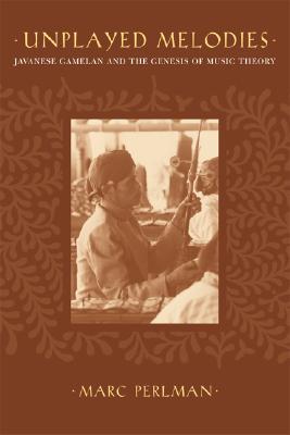 Unplayed Melodies: Javanese Gamelan and the Genesis of Music Theory (Hardcover)