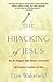 The Hijacking of Jesus: How...