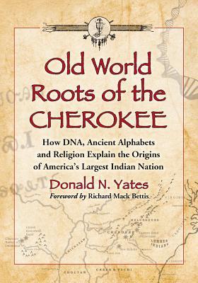 Old World Roots of the Cherokee: How DNA, Ancient Alphabets and Religion Explain the Origins of America's Largest Indian Nation (Paperback)