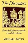 The Dissenters: Volume I: From the Reformation to the French Revolution The Dissenters: Volume I: From the Reformation to the French Revolution