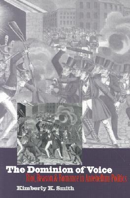 The Dominion of Voice: Riot, Reason, and Romance in Antebellum Politics (Hardcover)