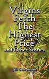 Virgins Fetch The Highest Price and Other Stories Virgins Fetch The Highest Price and Other Stories