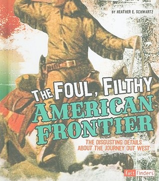 The Foul, Filthy American Frontier: The Disgusting Details About the Journey Out West (Fact Finders: Disgusting History)
