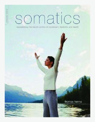 Somatics: Reawakening The Mind's Control Of Movement, Flexibility, And Health (Paperback)