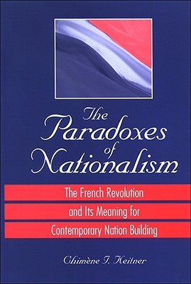 The Paradoxes of Nationalism: The French Revolution and Its Meaning for Contemporary Nation Building (National Identities)