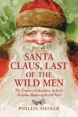 Santa Claus, Last of the Wild Men: The Origins and Evolution of Saint Nicholas, Spanning 50,000 Years (Paperback)