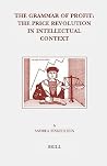 The Grammar of Profit: The Price Revolution in Intellectual Context (Brill's Studies in Intellectual History, 138) The Grammar of Profit: The Price Revolution in Intellectual Context (Brill's Studies in Intellectual History, 138)